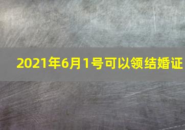 2021年6月1号可以领结婚证