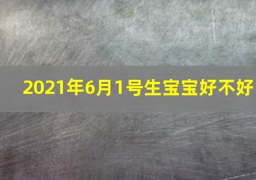 2021年6月1号生宝宝好不好