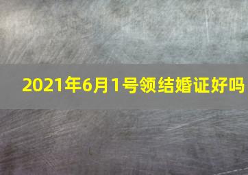 2021年6月1号领结婚证好吗