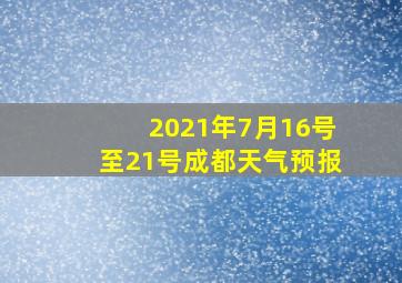 2021年7月16号至21号成都天气预报