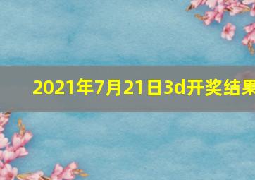 2021年7月21日3d开奖结果