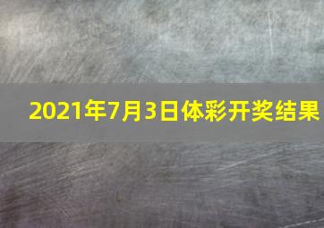 2021年7月3日体彩开奖结果