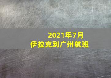 2021年7月伊拉克到广州航班