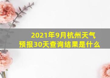 2021年9月杭州天气预报30天查询结果是什么