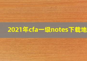 2021年cfa一级notes下载地址