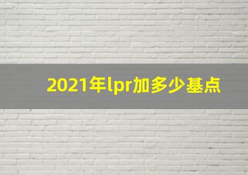 2021年lpr加多少基点