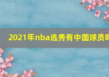 2021年nba选秀有中国球员吗