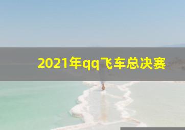 2021年qq飞车总决赛