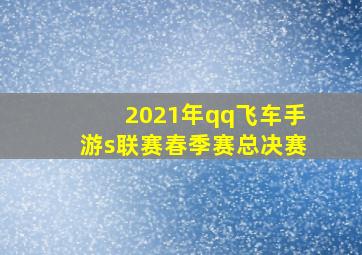 2021年qq飞车手游s联赛春季赛总决赛