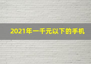 2021年一千元以下的手机