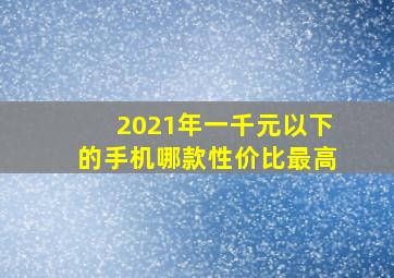 2021年一千元以下的手机哪款性价比最高