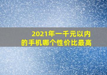 2021年一千元以内的手机哪个性价比最高