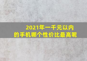 2021年一千元以内的手机哪个性价比最高呢