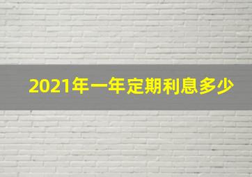 2021年一年定期利息多少