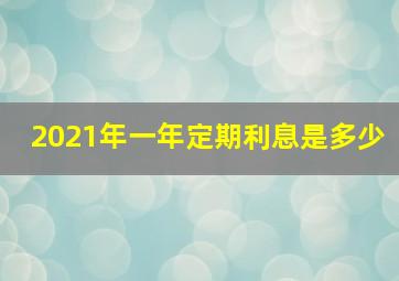 2021年一年定期利息是多少