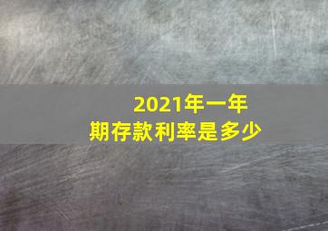 2021年一年期存款利率是多少