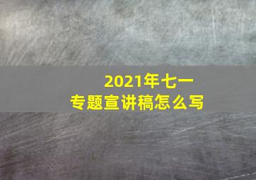 2021年七一专题宣讲稿怎么写