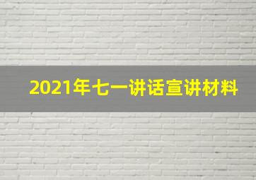 2021年七一讲话宣讲材料