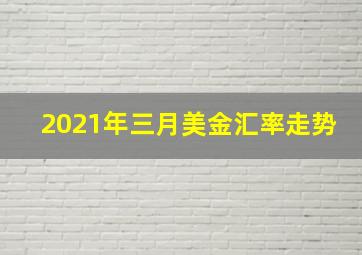 2021年三月美金汇率走势