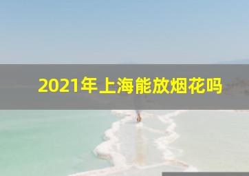 2021年上海能放烟花吗