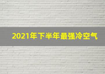 2021年下半年最强冷空气