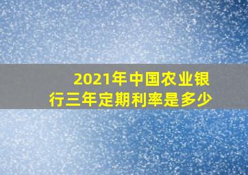 2021年中国农业银行三年定期利率是多少