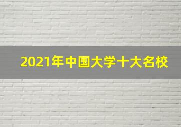 2021年中国大学十大名校