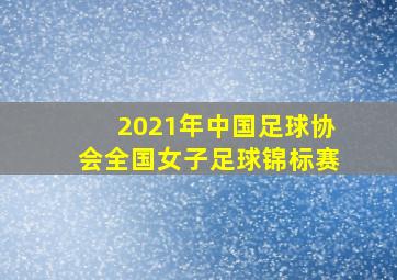 2021年中国足球协会全国女子足球锦标赛