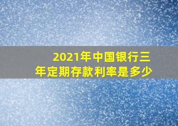 2021年中国银行三年定期存款利率是多少