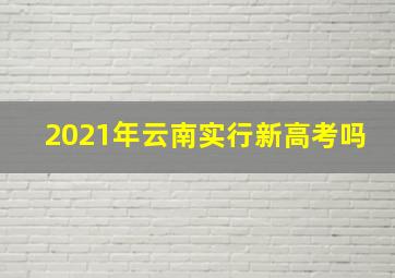 2021年云南实行新高考吗