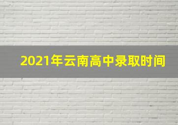 2021年云南高中录取时间