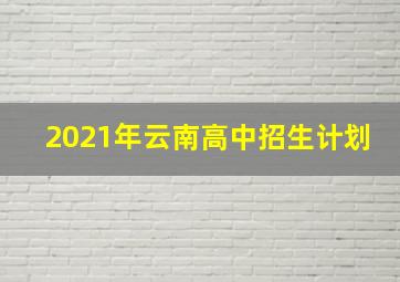 2021年云南高中招生计划