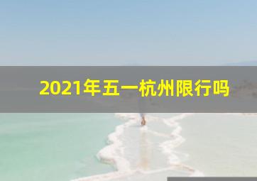 2021年五一杭州限行吗