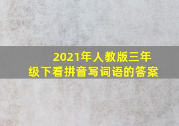 2021年人教版三年级下看拼音写词语的答案