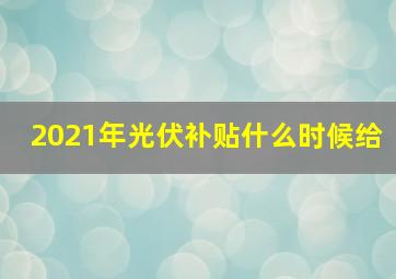 2021年光伏补贴什么时候给