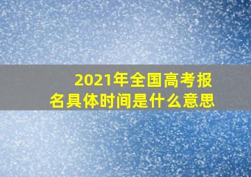 2021年全国高考报名具体时间是什么意思