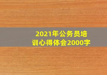 2021年公务员培训心得体会2000字