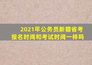 2021年公务员新疆省考报名时间和考试时间一样吗