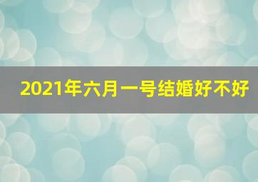 2021年六月一号结婚好不好