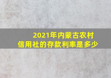 2021年内蒙古农村信用社的存款利率是多少