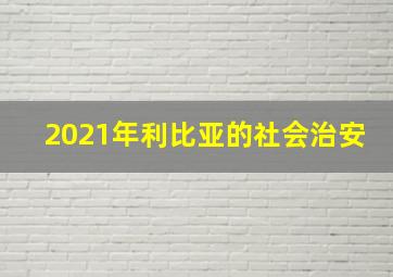 2021年利比亚的社会治安