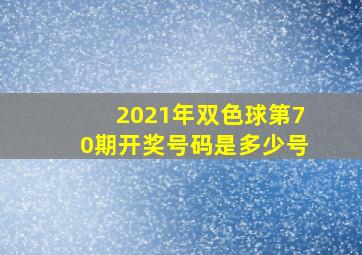 2021年双色球第70期开奖号码是多少号