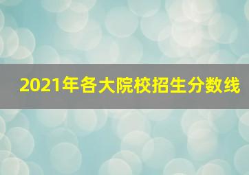 2021年各大院校招生分数线