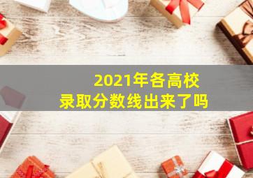 2021年各高校录取分数线出来了吗