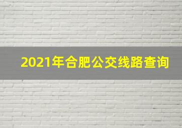 2021年合肥公交线路查询