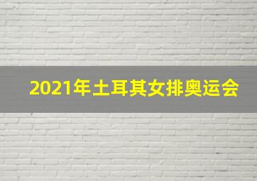 2021年土耳其女排奥运会