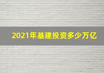 2021年基建投资多少万亿