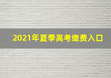 2021年夏季高考缴费入口