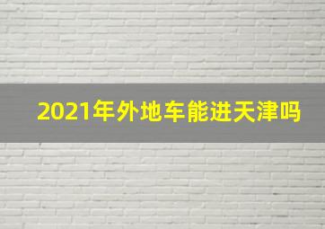 2021年外地车能进天津吗