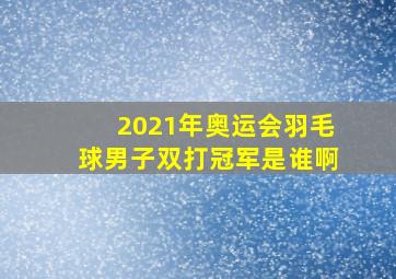 2021年奥运会羽毛球男子双打冠军是谁啊